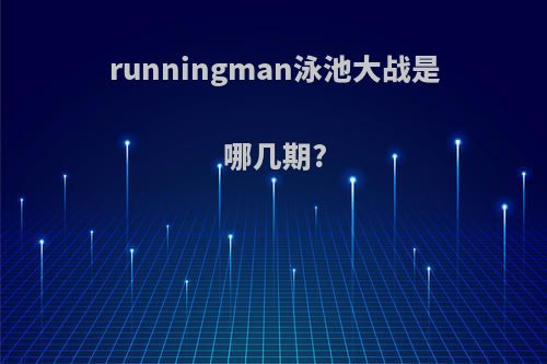 runningman泳池大战是哪几期?