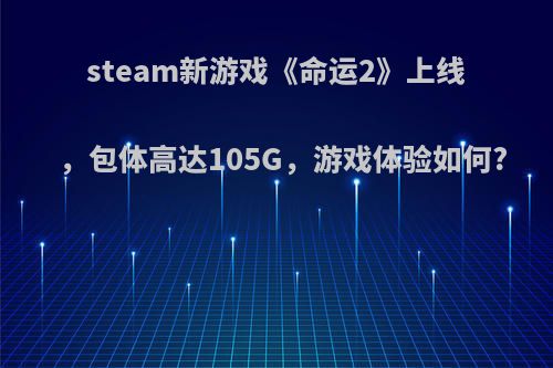 steam新游戏《命运2》上线，包体高达105G，游戏体验如何?