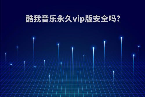 酷我音乐永久vip版安全吗?