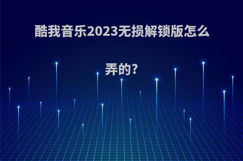 酷我音乐2023无损解锁版怎么弄的?