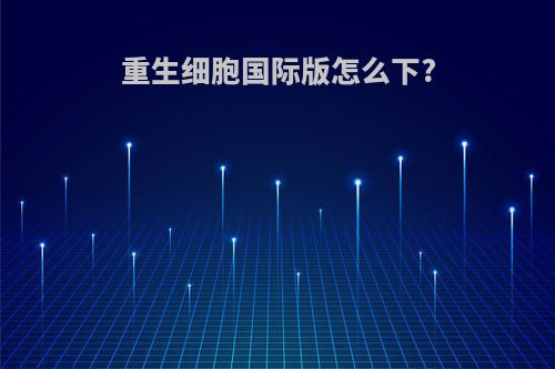 重生细胞国际版怎么下?