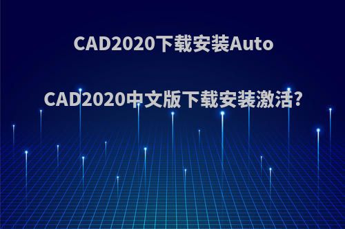 CAD2020下载安装AutoCAD2020中文版下载安装激活?