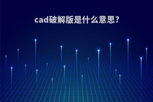 cad破解版是什么意思?