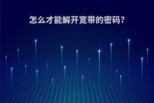 怎么才能解开宽带的密码?