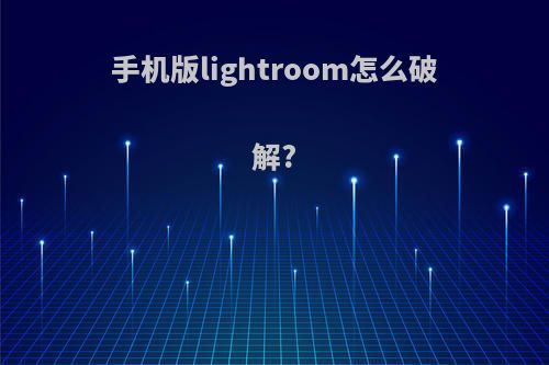 手机版lightroom怎么破解?