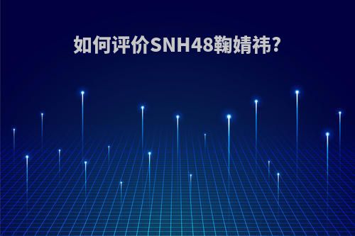 如何评价SNH48鞠婧祎?