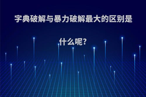 字典破解与暴力破解最大的区别是什么呢?