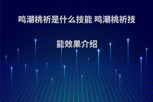 鸣潮桃祈是什么技能 鸣潮桃祈技能效果介绍