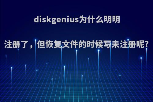 diskgenius为什么明明注册了，但恢复文件的时候写未注册呢?