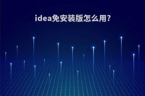 idea免安装版怎么用?