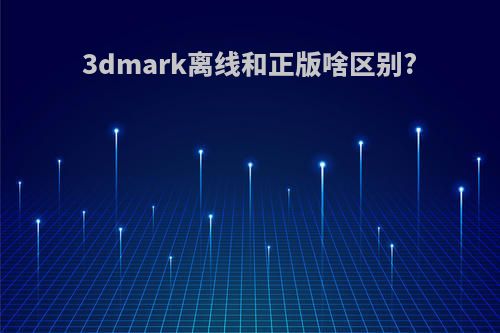 3dmark离线和正版啥区别?