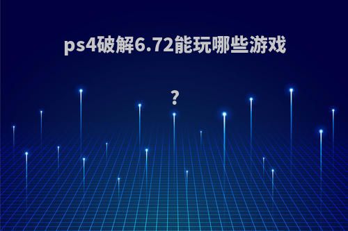 ps4破解6.72能玩哪些游戏?