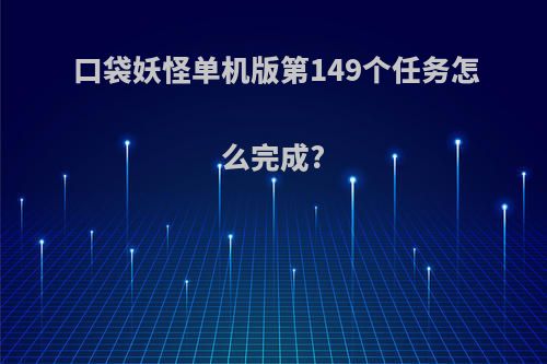 口袋妖怪单机版第149个任务怎么完成?