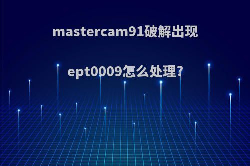 mastercam91破解出现ept0009怎么处理?