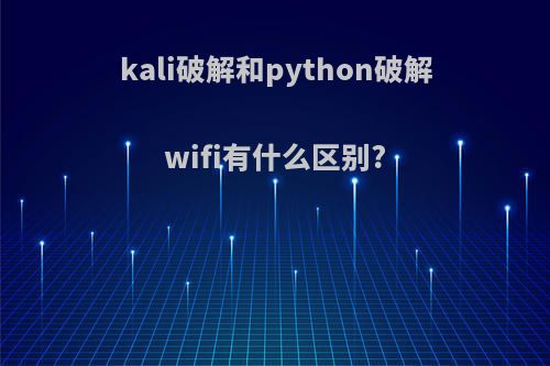 kali破解和python破解wifi有什么区别?