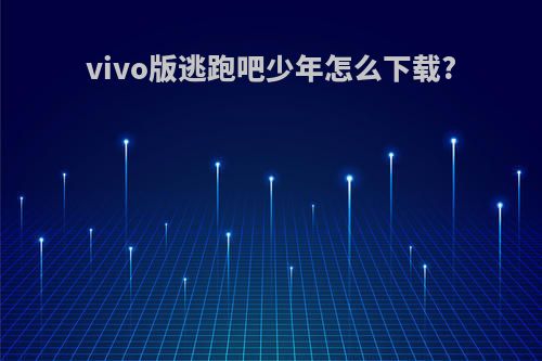 vivo版逃跑吧少年怎么下载?