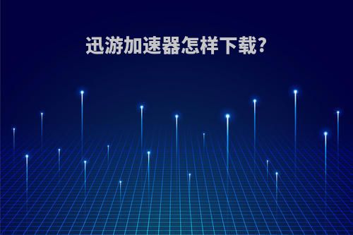 迅游加速器怎样下载?