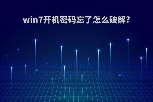 win7开机密码忘了怎么破解?