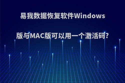 易我数据恢复软件Windows版与MAC版可以用一个激活码?