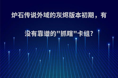 炉石传说外域的灰烬版本初期，有没有靠谱的