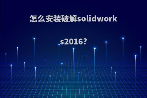 怎么安装破解solidworks2016?