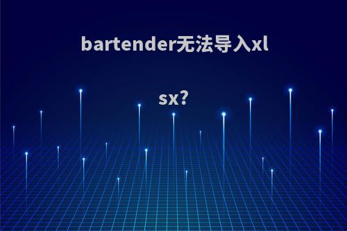 bartender无法导入xlsx?