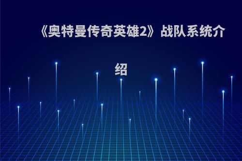 《奥特曼传奇英雄2》战队系统介绍