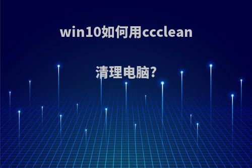 win10如何用ccclean清理电脑?