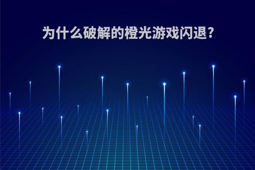 为什么破解的橙光游戏闪退?