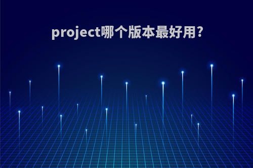 project哪个版本最好用?