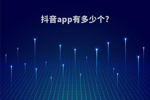 抖音app有多少个?