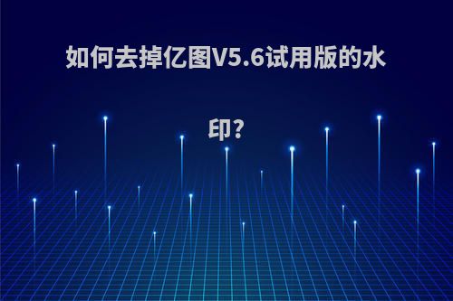 如何去掉亿图V5.6试用版的水印?