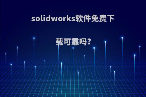 solidworks软件免费下载可靠吗?