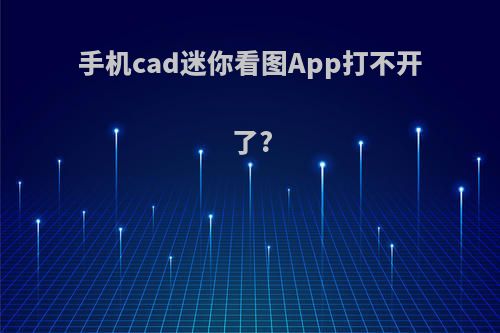 手机cad迷你看图App打不开了?