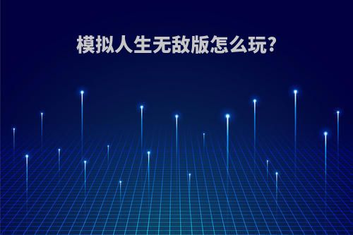 模拟人生无敌版怎么玩?