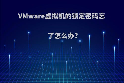 VMware虚拟机的锁定密码忘了怎么办?