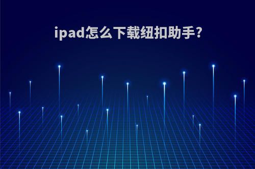 ipad怎么下载纽扣助手?