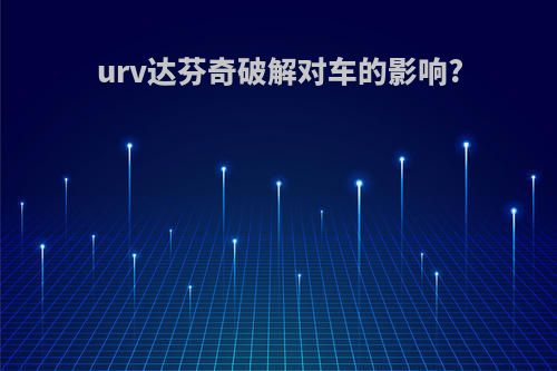 urv达芬奇破解对车的影响?