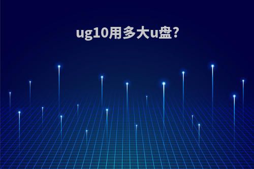 ug10用多大u盘?