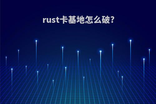 rust卡基地怎么破?