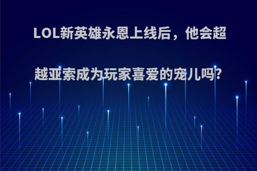 LOL新英雄永恩上线后，他会超越亚索成为玩家喜爱的宠儿吗?