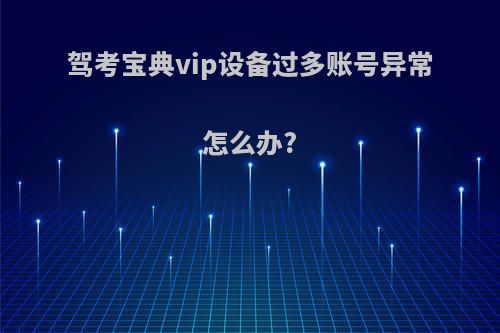 驾考宝典vip设备过多账号异常怎么办?