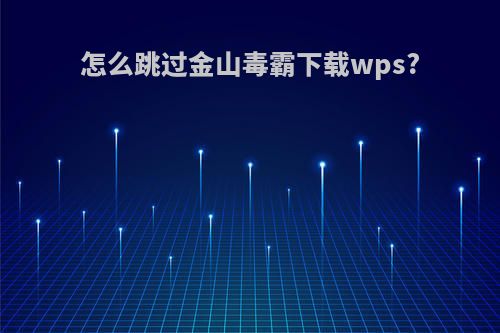 怎么跳过金山毒霸下载wps?