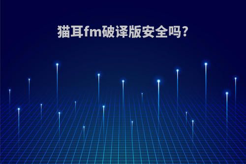 猫耳fm破译版安全吗?