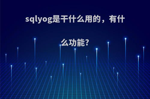 sqlyog是干什么用的，有什么功能?