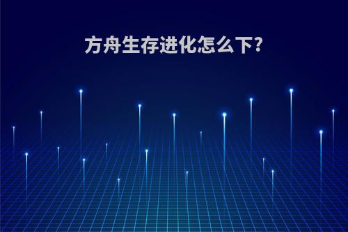 方舟生存进化怎么下?