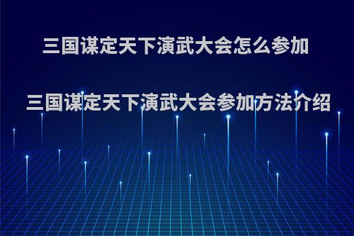 三国谋定天下演武大会怎么参加 三国谋定天下演武大会参加方法介绍