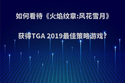 如何看待《火焰纹章:风花雪月》获得TGA 2019最佳策略游戏?