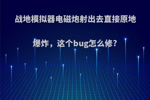 战地模拟器电磁炮射出去直接原地爆炸，这个bug怎么修?