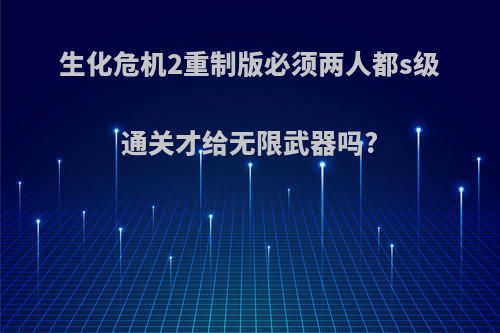 生化危机2重制版必须两人都s级通关才给无限武器吗?